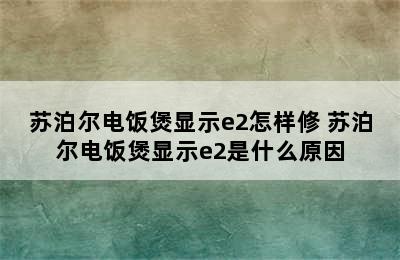 苏泊尔电饭煲显示e2怎样修 苏泊尔电饭煲显示e2是什么原因